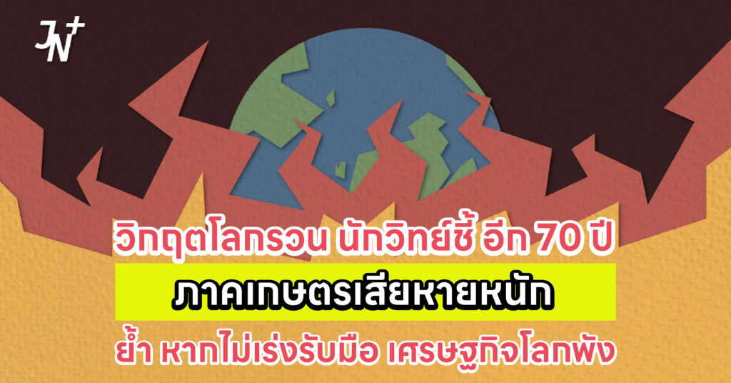 วิกฤตโลกรวน นักวิทย์ชี้ อีก 70 ปี ภาคเกษตรเสียหายหนัก ย้ำ หากไม่เร่งรับมือ เศรษฐกิจโลกพัง