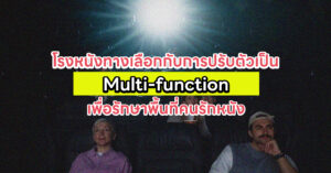 โรงหนังทางเลือกกับการปรับตัวเป็น Multi-function เพื่อรักษาพื้นที่คนรักหนัง